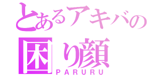 とあるアキバの困り顔（ＰＡＲＵＲＵ）