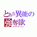 とある異能の強奪欲（エクストローション）