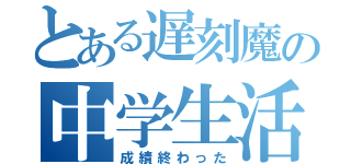 とある遅刻魔の中学生活（成績終わった）