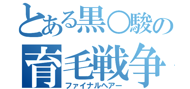 とある黒○駿の育毛戦争（ファイナルヘアー）