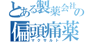 とある製薬会社の偏頭痛薬（マクサルト）