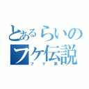 とあるらいのフケ伝説（フケ男）