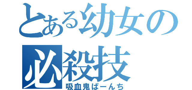 とある幼女の必殺技（吸血鬼ぱーんち）