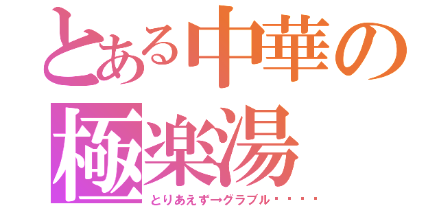 とある中華の極楽湯（とりあえず→グラブル💖）