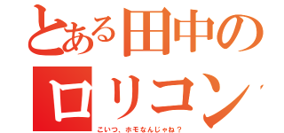 とある田中のロリコン疑惑（こいつ、ホモなんじゃね？）