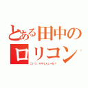 とある田中のロリコン疑惑（こいつ、ホモなんじゃね？）