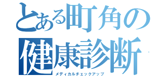 とある町角の健康診断（メディカルチェックアップ）