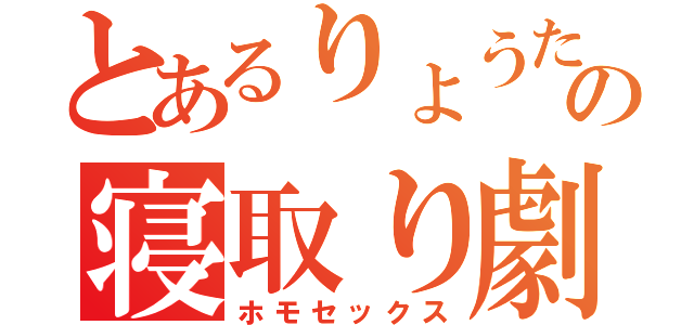 とあるりょうたの寝取り劇（ホモセックス）