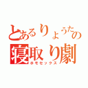 とあるりょうたの寝取り劇（ホモセックス）