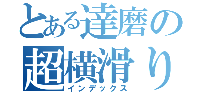 とある達磨の超横滑り（インデックス）