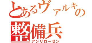 とあるヴァルキリーの整備兵（アンリローゼン）