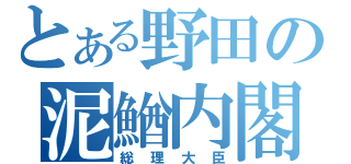 とある野田の泥鰌内閣（総理大臣）