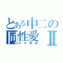 とある中二の同性愛Ⅱ（ホモ野郎）