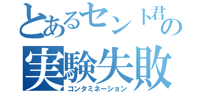 とあるセント君の実験失敗（コンタミネーション）