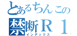 とあるちんこの禁断Ｒ１８（インデックス）