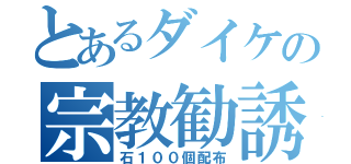 とあるダイケの宗教勧誘（石１００個配布）