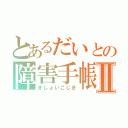 とあるだいとの障害手帳Ⅱ（きしょいこじき）