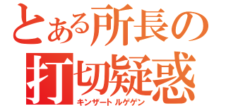 とある所長の打切疑惑（キンザートルゲゲン）