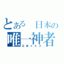 とある　日本の唯一神者（又吉イエス）