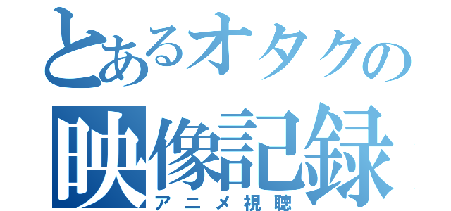 とあるオタクの映像記録（アニメ視聴）