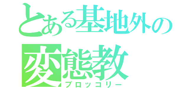 とある基地外の変態教（ブロッコリー）