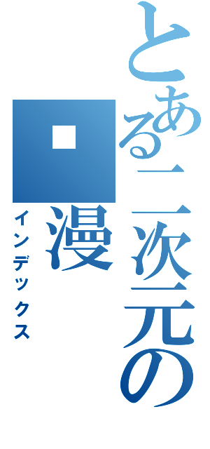 とある二次元の动漫（インデックス）