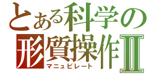 とある科学の形質操作Ⅱ（マニュピレート）