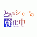 とあるシリーズの強化中（レインフォースメント）