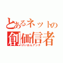 とあるネットの創価信者（けいおんアンチ）