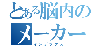 とある脳内のメーカー（インデックス）