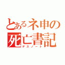 とあるネ申の死亡書記（デスノート）