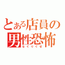 とある店員の男性恐怖症（なぐりぐせ）