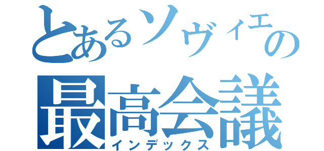 とあるソヴィエトロシアの最高会議（インデックス）