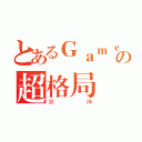 とあるＧａｍｅの超格局（筊神）