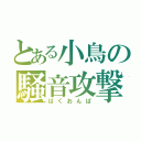 とある小鳥の騒音攻撃（ばくおんぱ）