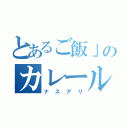 とあるご飯」のカレールー（ナスアリ）