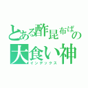 とある酢昆布ばっかの大食い神楽（インデックス）