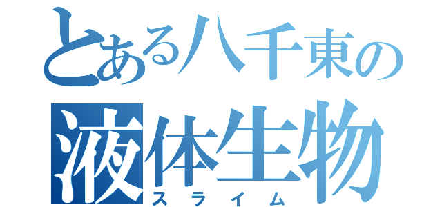 とある八千東の液体生物（スライム）