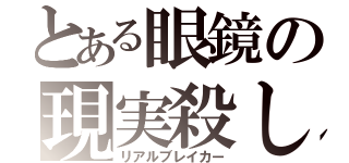 とある眼鏡の現実殺し（リアルブレイカー）