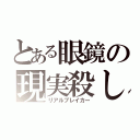 とある眼鏡の現実殺し（リアルブレイカー）