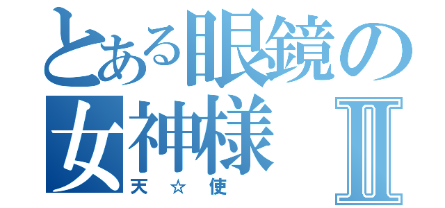 とある眼鏡の女神様Ⅱ（天☆使　）