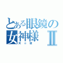 とある眼鏡の女神様Ⅱ（天☆使　）