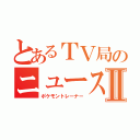 とあるＴＶ局のニュースⅡ（ポケモントレーナー）