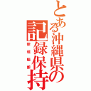 とある沖縄県の記録保持者（新垣魁都）