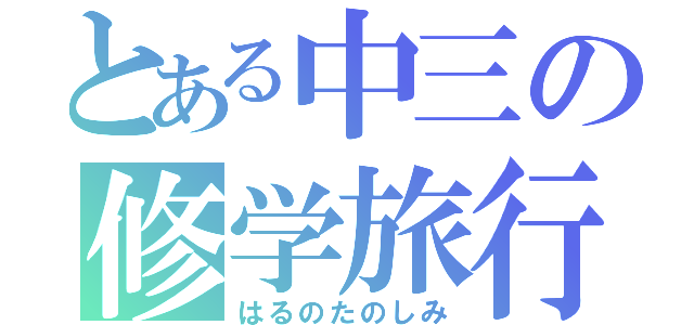 とある中三の修学旅行（はるのたのしみ）