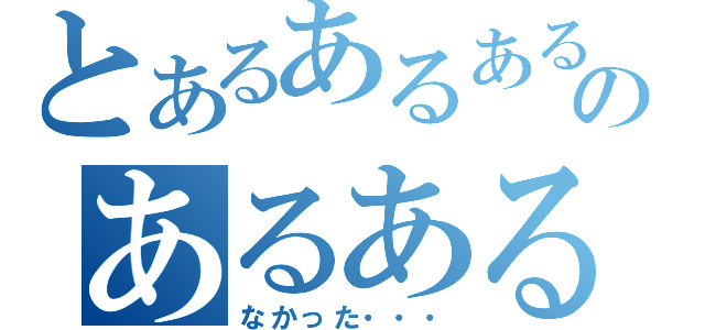 とあるあるあるあるあるあるのあるあるあるあるの（なかった・・・）