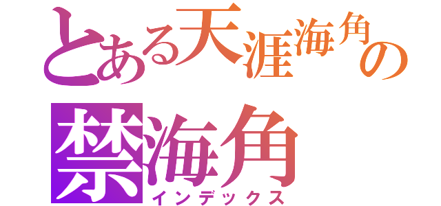 とある天涯海角の禁海角（インデックス）