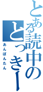 とある読中のとっきー（あんぽんたん）