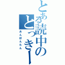 とある読中のとっきー（あんぽんたん）