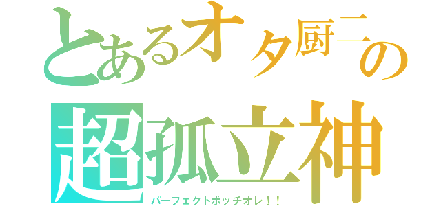 とあるオタ厨二の超孤立神（パーフェクトボッチオレ！！）